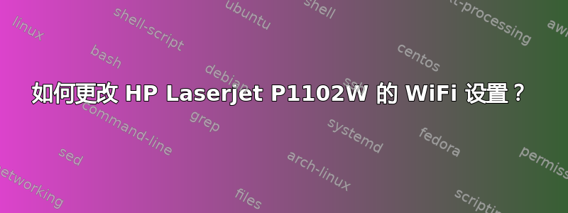 如何更改 HP Laserjet P1102W 的 WiFi 设置？