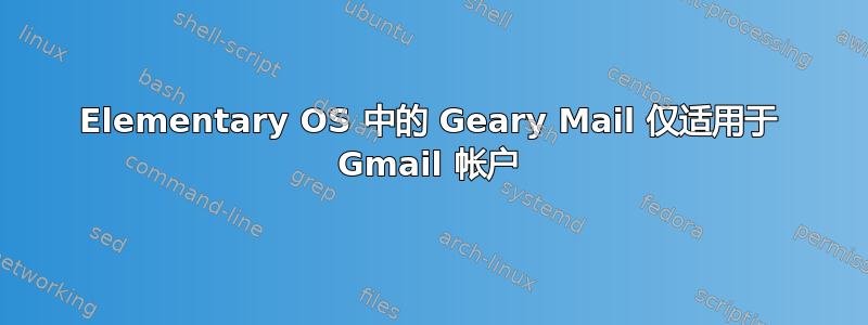 Elementary OS 中的 Geary Mail 仅适用于 Gmail 帐户