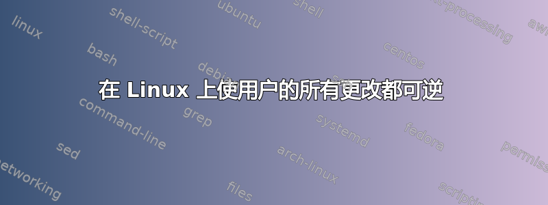 在 Linux 上使用户的所有更改都可逆