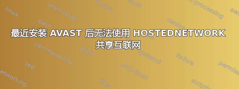 最近安装 AVAST 后无法使用 HOSTEDNETWORK 共享互联网