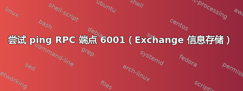 尝试 ping RPC 端点 6001（Exchange 信息存储）