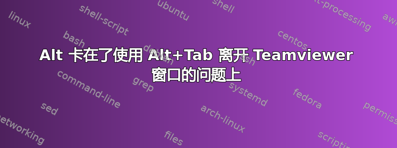 Alt 卡在了使用 Alt+Tab 离开 Teamviewer 窗口的问题上