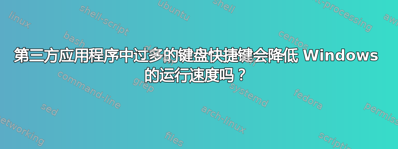 第三方应用程序中过多的键盘快捷键会降低 Windows 的运行速度吗？