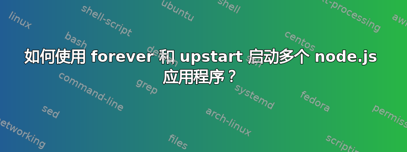 如何使用 forever 和 upstart 启动多个 node.js 应用程序？