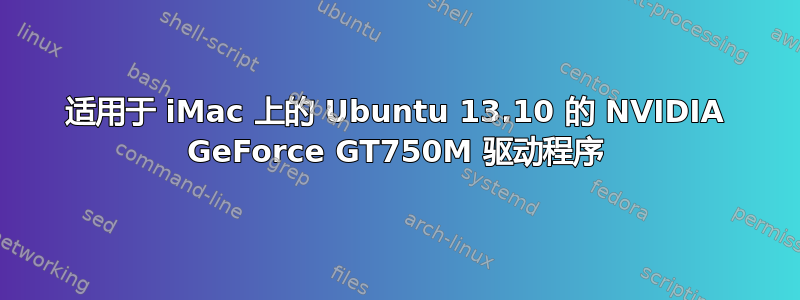 适用于 iMac 上的 Ubuntu 13.10 的 NVIDIA GeForce GT750M 驱动程序