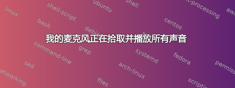 我的麦克风正在拾取并播放所有声音