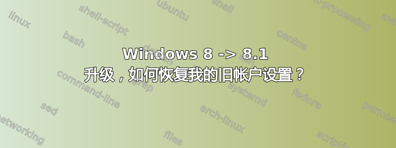 Windows 8 -> 8.1 升级，如何恢复我的旧帐户设置？