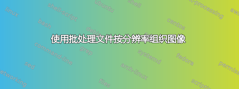 使用批处理文件按分辨率组织图像