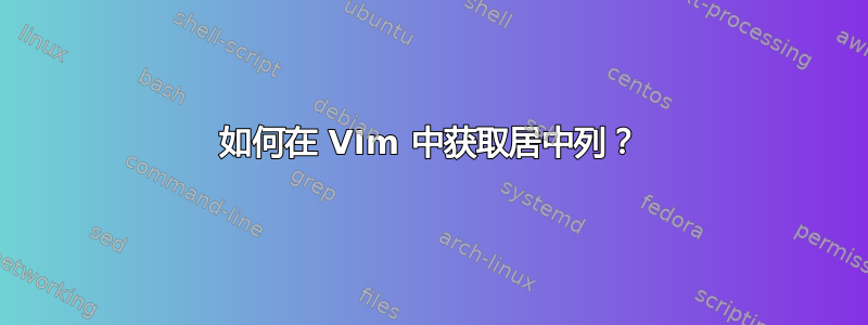 如何在 VIm 中获取居中列？