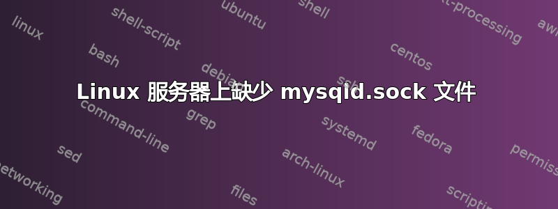 Linux 服务器上缺少 mysqld.sock 文件