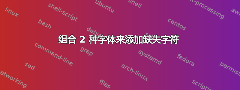 组合 2 种字体来添加缺失字符