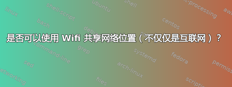 是否可以使用 Wifi 共享网络位置（不仅仅是互联网）？