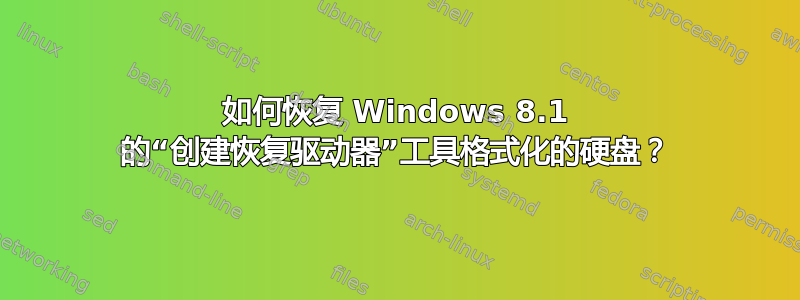 如何恢复 Windows 8.1 的“创建恢复驱动器”工具格式化的硬盘？