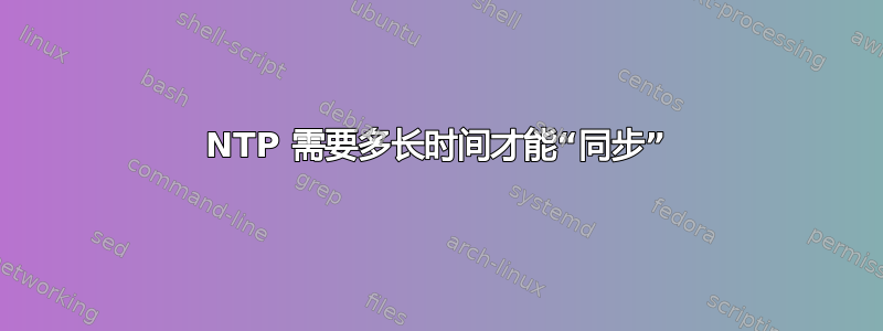 NTP 需要多长时间才能“同步”