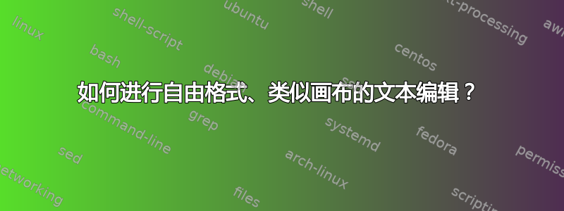 如何进行自由格式、类似画布的文本编辑？