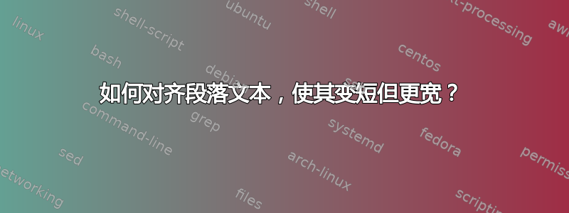 如何对齐段落文本，使其变短但更宽？