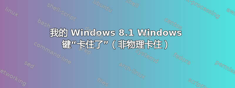 我的 Windows 8.1 Windows 键“卡住了”（非物理卡住）