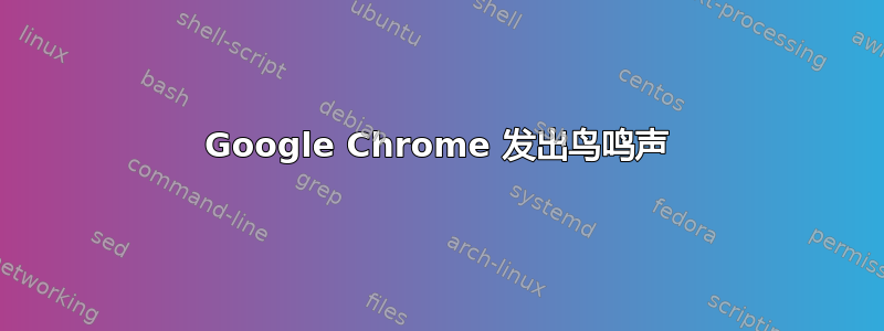 Google Chrome 发出鸟鸣声