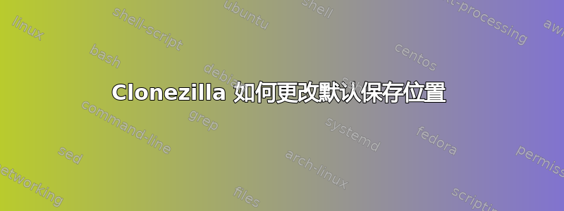 Clonezilla 如何更改默认保存位置