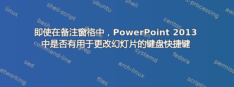 即使在备注窗格中，PowerPoint 2013 中是否有用于更改幻灯片的键盘快捷键