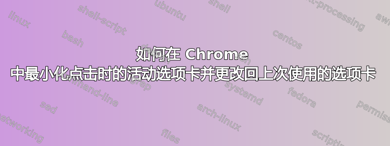 如何在 Chrome 中最小化点击时的活动选项卡并更改回上次使用的选项卡