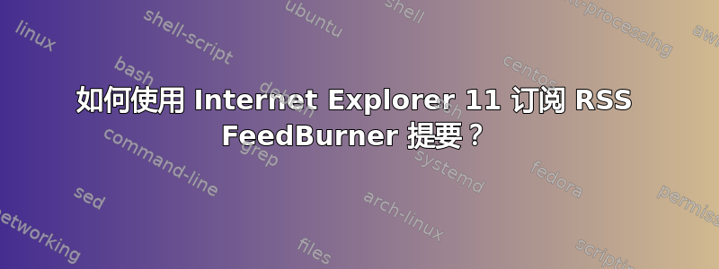 如何使用 Internet Explorer 11 订阅 RSS FeedBurner 提要？