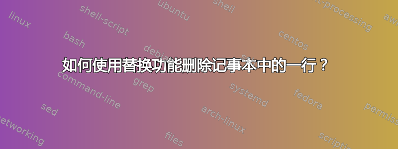 如何使用替换功能删除记事本中的一行？