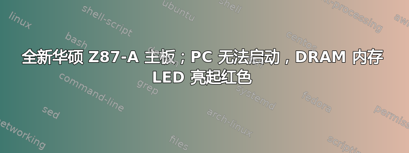 全新华硕 Z87-A 主板；PC 无法启动，DRAM 内存 LED 亮起红色