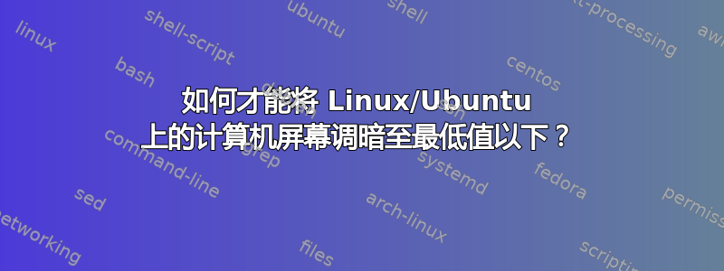 如何才能将 Linux/Ubuntu 上的计算机屏幕调暗至最低值以下？