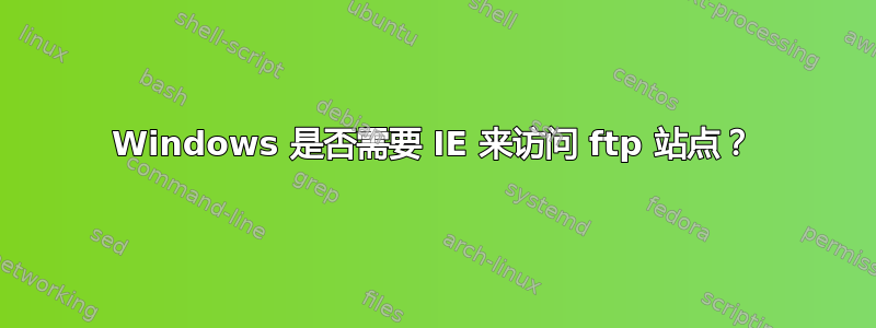 Windows 是否需要 IE 来访问 ftp 站点？