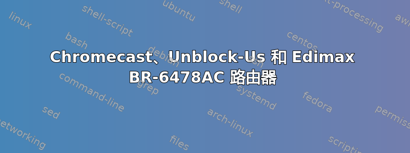 Chromecast、Unblock-Us 和 Edimax BR-6478AC 路由器