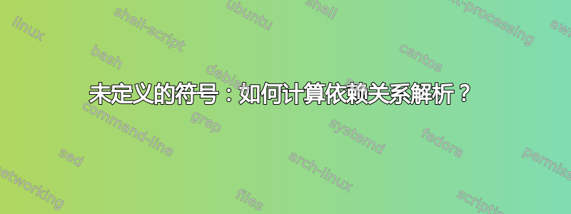 未定义的符号：如何计算依赖关系解析？