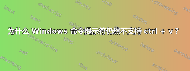 为什么 Windows 命令提示符仍然不支持 ctrl + v？