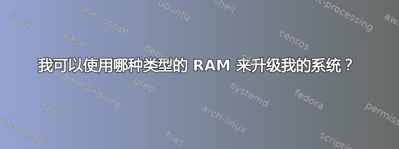 我可以使用哪种类型的 RAM 来升级我的系统？