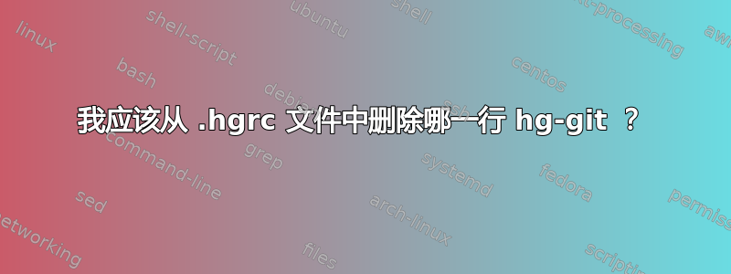 我应该从 .hgrc 文件中删除哪一行 hg-git ？