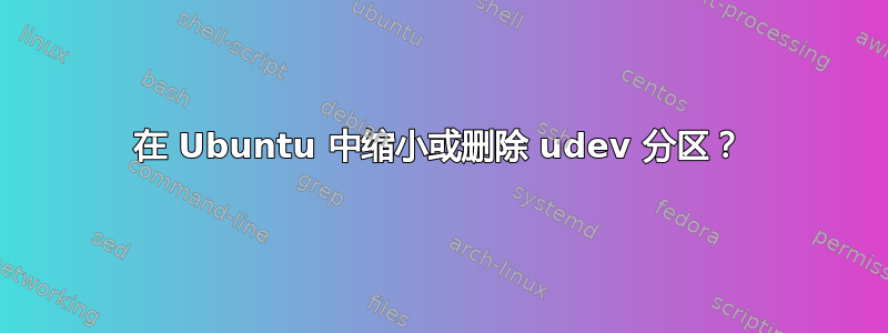 在 Ubuntu 中缩小或删除 udev 分区？