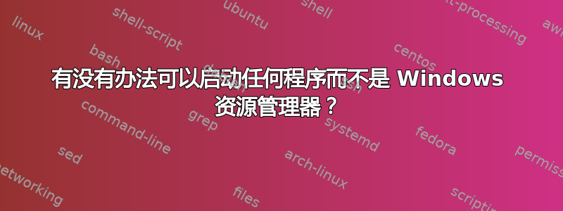 有没有办法可以启动任何程序而不是 Windows 资源管理器？