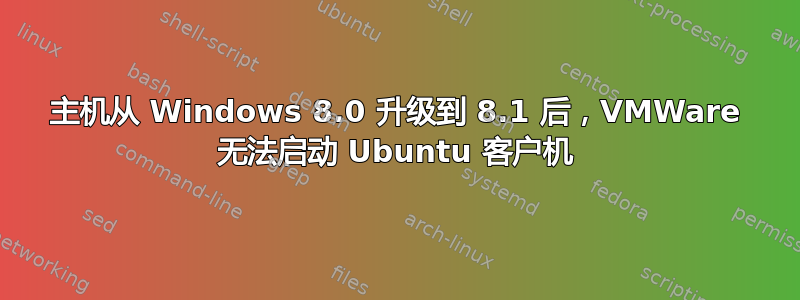 主机从 Windows 8.0 升级到 8.1 后，VMWare 无法启动 Ubuntu 客户机