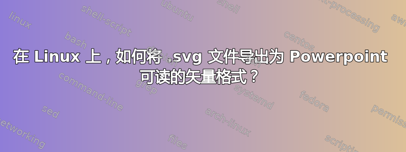 在 Linux 上，如何将 .svg 文件导出为 Powerpoint 可读的矢量格式？