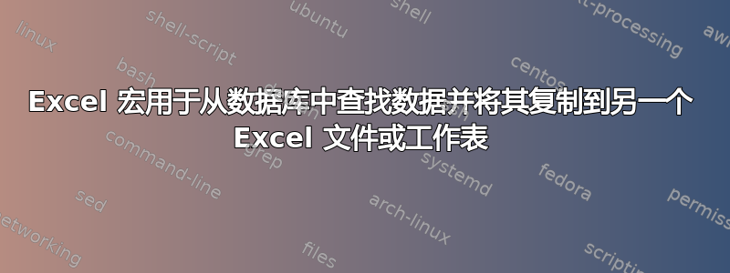 Excel 宏用于从数据库中查找数据并将其复制到另一个 Excel 文件或工作表