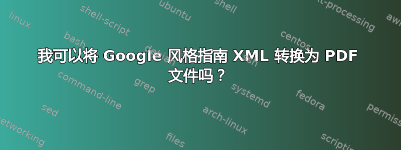 我可以将 Google 风格指南 XML 转换为 PDF 文件吗？