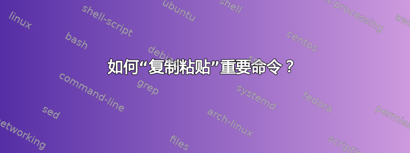 如何“复制粘贴”重要命令？