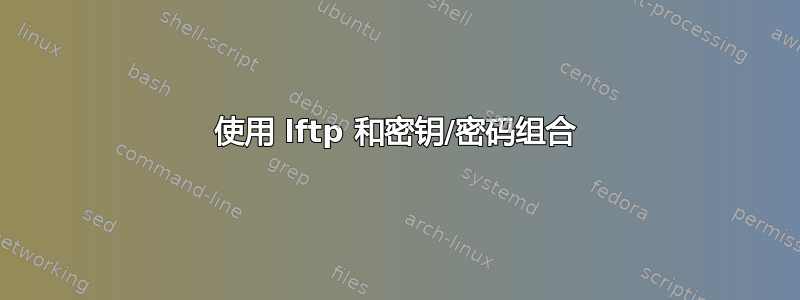 使用 lftp 和密钥/密码组合