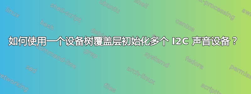 如何使用一个设备树覆盖层初始化多个 I2C 声音设备？