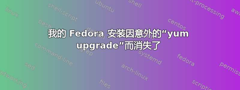 我的 Fedora 安装因意外的“yum upgrade”而消失了