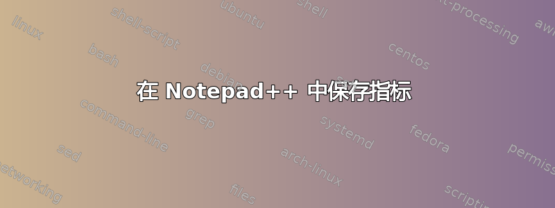 在 Notepad++ 中保存指标