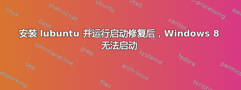 安装 lubuntu 并运行启动修复后，Windows 8 无法启动