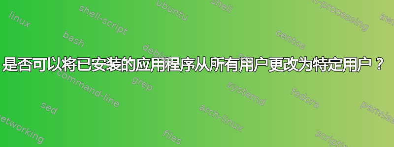 是否可以将已安装的应用程序从所有用户更改为特定用户？