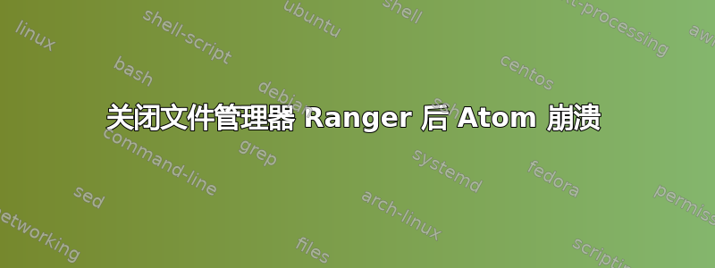 关闭文件管理器 Ranger 后 Atom 崩溃