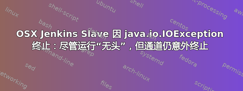 OSX Jenkins Slave 因 java.io.IOException 终止：尽管运行“无头”，但通道仍意外终止